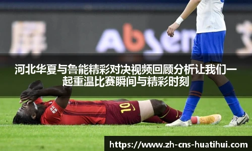 河北华夏与鲁能精彩对决视频回顾分析让我们一起重温比赛瞬间与精彩时刻