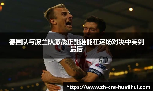 德国队与波兰队激战正酣谁能在这场对决中笑到最后