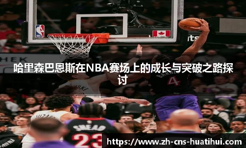 哈里森巴恩斯在NBA赛场上的成长与突破之路探讨